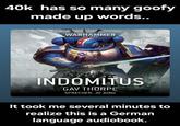 40k has so many goofy made up words.. WARHAMMER 40,000 INDOMITUS GAV THORPE SPRECHER: JO JUNG It took me several minutes to realize this is a German language audiobook.