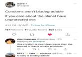 claire A @vaspiar Condoms aren't biodegradable If you care about the planet have unprotected sex 4:41 PM 6/18/21 Twitter for iPhone 151 Retweets 11 Quote Tweets 627 Likes 27 skumbagcaro @imskumbag 21h Replying to @vaspiar One condom is much less waste than the amount of waste a baby produces... 2 RPF1 27 1 10 ↑ hate account @ETho.... 21h A baby is biodegradable ***