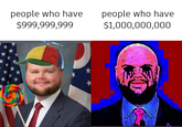people who have $999,999,999 people who have $1,000,000,000 ,