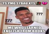 "TS PMO SYBAU KYS ??? ??? ME WHO LEARNED ENGLISH FROM BOOKS Imgflip.com