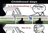Childhood days Is it downloading ? Yes it is.