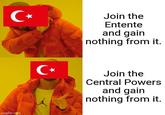 C⭑ C⭑ Join the Entente and gain nothing from it. Join the Central Powers and gain nothing from it. imgflip.com