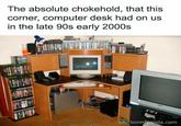 The absolute chokehold, that this corner, computer desk had on us in the late 90s early 2000s boredpanda.com