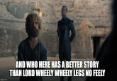 imgflip.com AND WHO HERE HAS A BETTER STORY THAN LORD WHEELY WHEELY LEGS NO FEELY