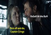 F--- off and die, Captain Cringe flnGeR IN tHe BuM