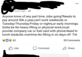 hours ago. Anyone know of any part time Jobs going?Needs to pay around 50k a year,can't work weekends or Tuesday/Thursday/Friday or nights,or early mornings. Gotta be No heavy lifting or physical work,must provide company car or fuel card with phone-Need hr lunch break, No overtime. No filling in on days off -TIA D65 50 Comments Like Comment Share