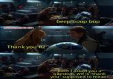 u/DwemerSmith Thank you R2 beep boop bop Bitch I asked you a question, w-- is "thank you" supposed to mean?