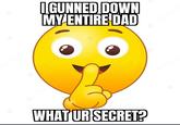 I GUNNED DOWN MY ENTIRE DAD WHAT UR SECRET?