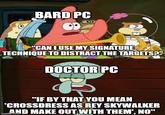 BARD PC "CAN I USE MY SIGNATURE TECHNIQUE TO DISTRACT THE TARGETS?" DOCTOR PC B "IF BY THAT YOU MEAN 'CROSSDRESS AS REY SKYWALKER AND MAKE OUT WITH THEM, NO" imgflip.com