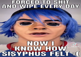 FORCED TO S--- AND WIPE EVERY DAY NOW I KNOW HOW SISYPHUS FELT TikTok
