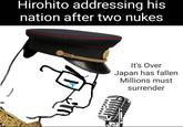 Hirohito addressing his nation after two nukes It's Over Japan has fallen Millions must surrender