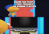 imgflip.com ROOM FOR PEOPLE THAT TRASHES ON HUMAN PLAYERS I Wow, look! Nothing!