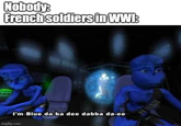 Nobody: French soldiers in WWI: I'm Blue da ba dee dabba da-ee imgflip.com
