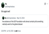 X user @slimepriestess quoted an older May 15th, 2024 tweet that read, "the existence of the SCP foundation wiki almost certainly did something radically weird to the global dataset," acknowledging that the tweet "aged well" given tech investor Geoff Lewis's posts in July 2025.