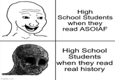 imgflip.com High School Students when they read ASOIAF High School Students when they read real history