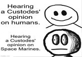 Hearing a Custodes' opinion on humans. Hearing a Custodes' opinion on Space Marines. imgflip.com