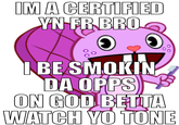 IM A CERTIFIED YN FR BRO IBE SMOKIN DA OPPS ON GOD BETTA WATCH YO TONE