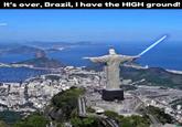 It's over, Brazil, I have the HIGH ground!