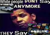 White people DONT Say ANYMORE MANT SONE CAND Sthefilmmeme THEY Sav ROBLOX