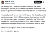 X user @MasterTimBlais criticizied @morallawwithin's article by arguing that they arbitrarily privilege one moral intuition (that shrimp suffering matters) over another (that human life outweighs shrimp). They argue that a more intuitive basis would be to think that "since a human life plausibly outweighs the 10^100 shrimp, a bag of skittles must outweigh 10^10 shrimp."