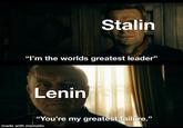 Stalin "I'm the worlds greatest leader" Lenin "You're my greatest failure.” made with mematic