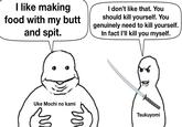 I like making food with my butt and spit. I don't like that. You should kill yourself. You genuinely need to kill yourself. In fact I'll kill you myself. Uke Mochi no kami г 86 Tsukuyomi
