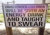 UNATTENDED CHILDREN WILL BE GIVEN AN ENERGY DRINK AND TAUGHT TO SWEAR