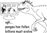 Spinosaurus Spinosaurus before 2020: after 2020: ugh... pangea has fallen billions must evolve