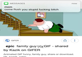 MESSAGES mom come flush you stupid f------ bitch now GIFER 1 epic family guy sex GIF - shared by Kazik on GIFER Animated GIF funny, family guy, share or download. Ok komik peter