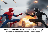 USA and USSR: “Let's both build enough nukes to end humanity... for peace."