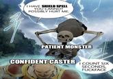 I HAVE SHIELD SPELL YOU CANNOT POSSIBLY HURT ME. PATIENT MONSTER CONFIDENT CASTER I COUNT SIX SECONDS, F-------