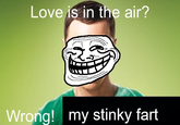 Love is in the air? Wrong! my stinky fart