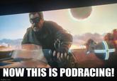 NOW THIS IS PODRACING! imgflip.com