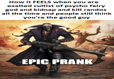 How it FEELS when you are exalted cultist of psycho fairy god and kidnap and kill randos all the time and people still think you're the good guy EPIC PRANK