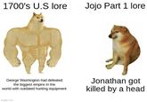 1700's U.S lore Jojo Part 1 lore George Washington had defeated the biggest empire in the world with outdated hunting equipment Jonathan got killed by a head imgflip.com