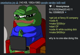 pepelaptop.jpg (143 KB, 1062x1080) google yandex iqdb wait Anonymous 07/23/25(Wed)03:40:11 No.105996529 ▼ >get job at fancy Al company >code Al >make $200k/yr >start OF >code Al while sucking d--- >make $400k/yr why is no one else doing this