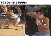 1910s to 1960s: Irish Gangs Italian Gangs US Police