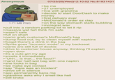 Anonymous . DOORDASH 1.71 MB PNG 07/23/25(Wed)12:10:02 No.81931431 >be me >27 unemployed >live with grandma >decide to start DoorDash to make money >first delivery ever >McDonald's order ez clap >on the way stomach starts bubbling >mcregret.wav >pull into a random parking lot to let it rip >massive wet fart think I'm safe >wasn't safe >full on shart >panic grab customer's McDonald's bag >dump food out, try to clean myself with napkins >forget there's a drink in the bag >Sprite goes *tsunami mode* in my backseat >pants are still full of dookie >drive to customer house anyway, thinking I'll explain >open door >it's a cute girl my age >smells it immediately >"Uhh... is that... the food?" >hand her half-wet bag with one napkin >she looks in bag >we make eye contact >say "there was an incident" >drive off in silence >app permanently bans me >grandma asks why I smell like hell >still broke