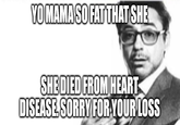 YO MAMA SO FAT THAT SHE SHE DIED FROM HEART DISEASE. SORRY FOR YOUR LOSS