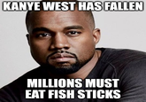KANYE WEST HAS FALLEN MILLIONS MUST EAT FISH STICKS