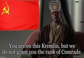 You are on this Kremlin, but we do not grant you the rank of Comrade. imgflip.com