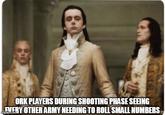 ORK PLAYERS DURING SHOOTING PHASE SEEING EVERY OTHER ARMY NEEDING TO ROLL SMALL NUMBERS imgflip.com