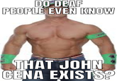 DO DEAF PEOPLE EVEN KNOW THAT JOHN CENA EXISTS?