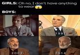 GIRLS: Oh no, I don't have anything BOYS: to wear 1973 1991 2003 2014