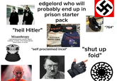 edgelord who will probably end up in prison starter "heil Hitler" Misanthropy a generalized dislike, distrust, disgust, contempt, or hatred of the human species, human nature, or society. pack WRATH NATURAL SELECTION BRONCOS "shut up foid" *self proclaimed incel* "764"