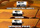 imgflip.com YOU SAVED ME, WHY? MMM INJURED PILOT