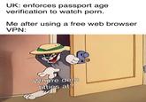 UK: enforces passport age verification to watch p---. Me after using a free web browser VPN: Where dem t------ at?