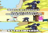 WHAT IS MY PURPOSE? YOU WILL BE A DEAD BODY ON MY LEADER'S BASE S imgflip.com BY THE EMPEROR...