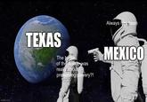 imgflip.com Always has been TEXAS The battle of the Alamo was really about preserving slavery?! MEXICO