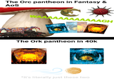 The Orc pantheon in Fantasy & AoS WAAAAAAAAAAAAGH The Ork pantheon in 40k *It's literally just these two